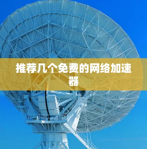 推荐几个免费的网络加速器 推荐几个免费的网络加速器