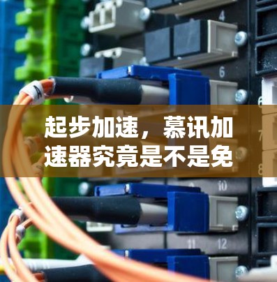 起步加速,慕讯加速器究竟是不是免费的?