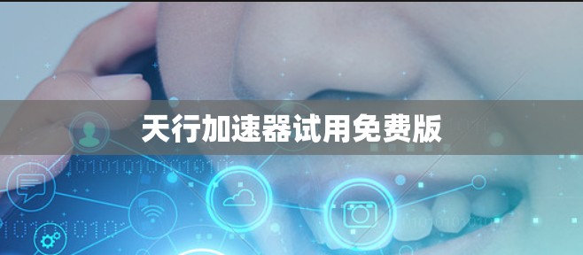 天行加速器试用免费版