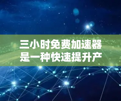 三小时免费加速器是一种快速提升产品或服务的效率的方法,通常用于软件升级、移动应用优化或产品升级。以下是关于如何快速找到免费加速器、使用加速器以及区分免费和付费加速器的详细步骤