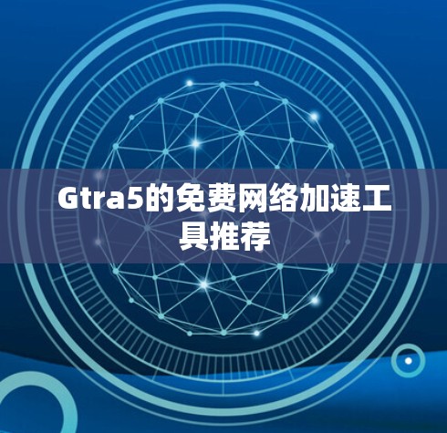 Gtra5的免费网络加速工具推荐