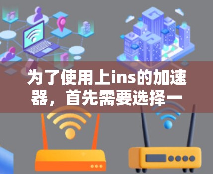 为了使用上ins的加速器,首先需要选择一个能够处理视频文件并处理带宽问题的免费加速器。以下是几个推荐的选择