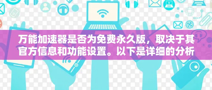 万能加速器是否为免费永久版,取决于其官方信息和功能设置。以下是详细的分析和建议 万能加速器是否为免费永久版,取决于其官方信息和功能设置。以下是详细的分析和建议