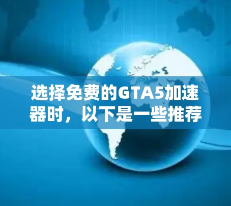 选择免费的GTA5加速器时,以下是一些推荐的工具,每个工具各有其优缺点,根据您的需求和预算进行选择