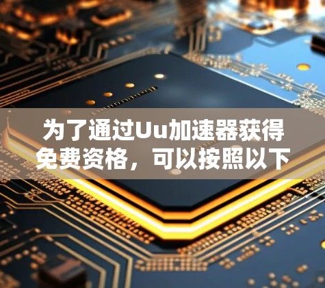 为了通过Uu加速器获得免费资格,可以按照以下步骤进行 为了通过Uu加速器获得免费资格,可以按照以下步骤进行