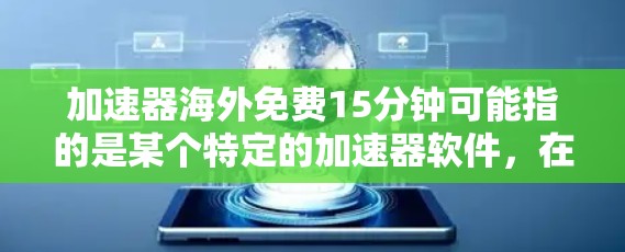 加速器海外免费15分钟可能指的是某个特定的加速器软件，在海外地区提供15分钟的免费使用时间。以下是对该服务的详细分析