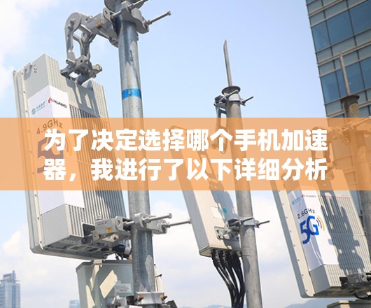 为了决定选择哪个手机加速器,我进行了以下详细分析 为了决定选择哪个手机加速器,我进行了以下详细分析