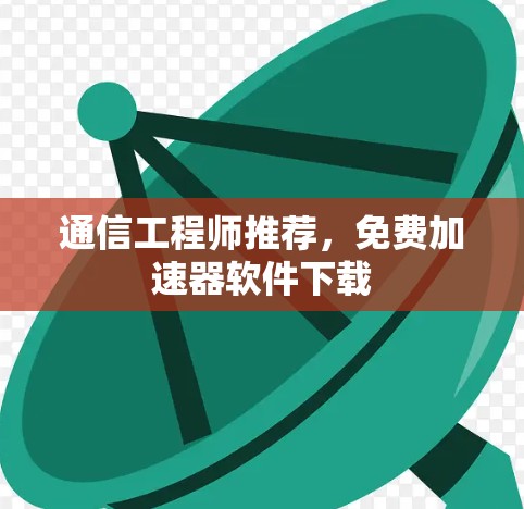通信工程师推荐，免费加速器软件下载