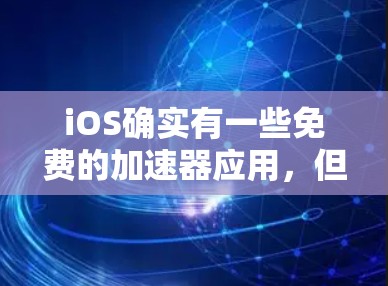 iOS确实有一些免费的加速器应用,但它们的使用可能会受到不同的限制。以下是一些常见的iOS加速器和它们的特点 iOS确实有一些免费的加速器应用,但它们的使用可能会受到不同的限制。以下是一些常见的iOS加速器和它们的特点