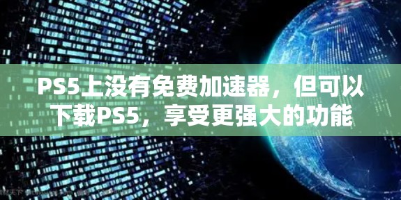 PS5上没有免费加速器,但可以下载PS5,享受更强大的功能 PS5上没有免费加速器,但可以下载PS5,享受更强大的功能