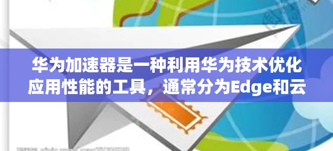 华为加速器是一种利用华为技术优化应用性能的工具,通常分为Edge和云两大系列。以下是对华为加速器的详细信息 华为加速器是一种利用华为技术优化应用性能的工具,通常分为Edge和云两大系列。以下是对华为加速器的详细信息