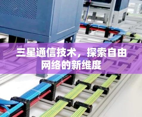 三星通信技术，探索自由网络的新维度