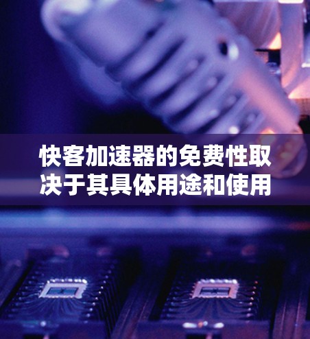 快客加速器的免费性取决于其具体用途和使用的场景。以下是详细的分析 快客加速器的免费性取决于其具体用途和使用的场景。以下是详细的分析