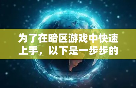 为了在暗区游戏中快速上手，以下是一步步的建议