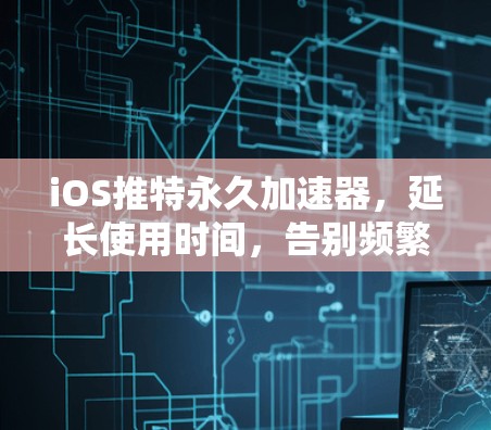 iOS推特永久加速器，延长使用时间，告别频繁刷新