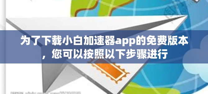 为了下载小白加速器app的免费版本,您可以按照以下步骤进行 为了下载小白加速器app的免费版本,您可以按照以下步骤进行