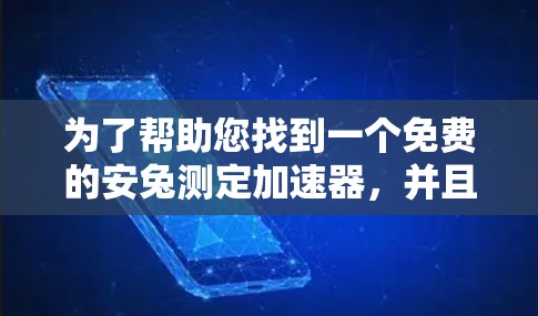 为了帮助您找到一个免费的安兔测定加速器,并且它是永久版的,以下是推荐列表 为了帮助您找到一个免费的安兔测定加速器,并且它是永久版的,以下是推荐列表