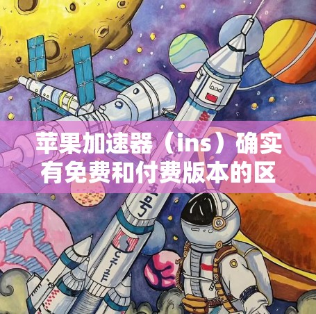 苹果加速器(ins)确实有免费和付费版本的区别。免费版的功能有限,而付费版功能更全。如果需要下载ins的免费版本,您可以通过以下步骤进行