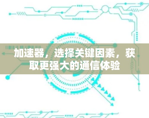 加速器,选择关键因素,获取更强大的通信体验