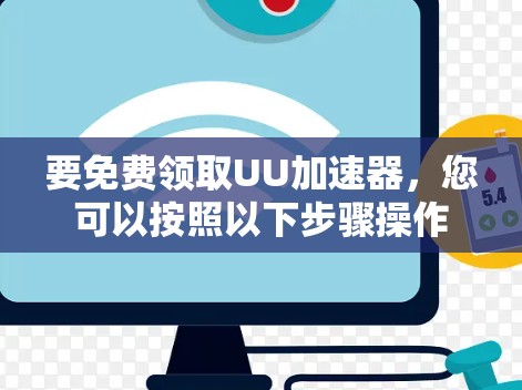 要免费领取UU加速器,您可以按照以下步骤操作