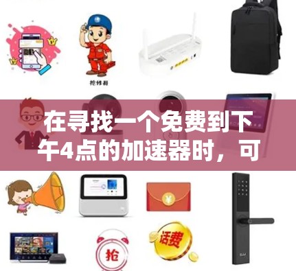 在寻找一个免费到下午4点的加速器时,可以按照以下步骤进行