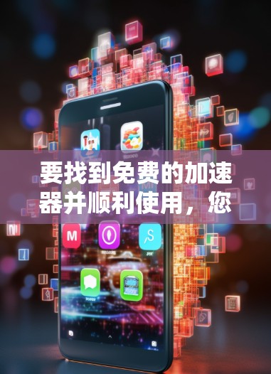 要找到免费的加速器并顺利使用,您可以按照以下步骤进行