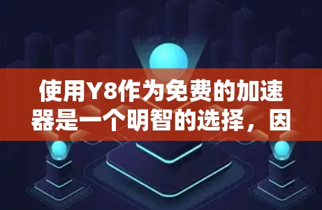 使用Y8作为免费的加速器是一个明智的选择,因为它提供了多种加速功能,如下载、上传、分享和删除,且通常免费可用。以下是详细的步骤和注意事项