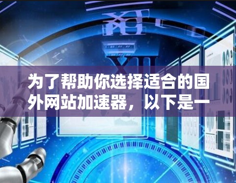 为了帮助你选择适合的国外网站加速器,以下是一个有条理的总结和推荐