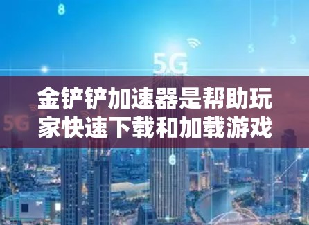 金铲铲加速器是帮助玩家快速下载和加载游戏包的工具,通常称为加速器或游戏加速器。以下是几种常见的金铲铲加速器推荐 金铲铲加速器是帮助玩家快速下载和加载游戏包的工具,通常称为加速器或游戏加速器。以下是几种常见的金铲铲加速器推荐