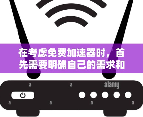 在考虑免费加速器时,首先需要明确自己的需求和具体场景。以下是对各工具的分析和推荐