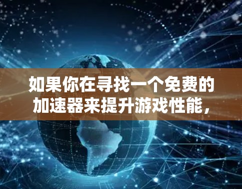 如果你在寻找一个免费的加速器来提升游戏性能,可以考虑以下几种选择,根据你的需求选择合适的工具 如果你在寻找一个免费的加速器来提升游戏性能,可以考虑以下几种选择,根据你的需求选择合适的工具
