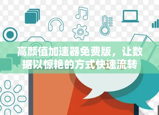 高颜值加速器免费版,让数据以惊艳的方式快速流转 高颜值加速器免费版,让数据以惊艳的方式快速流转
