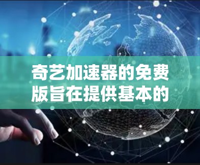 奇艺加速器的免费版旨在提供基本的网络加速功能，通常功能有限，价格较低。以下是一些关键点