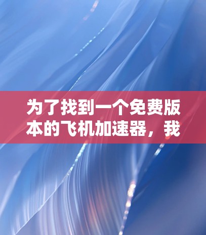为了找到一个免费版本的飞机加速器,我将按照以下步骤进行