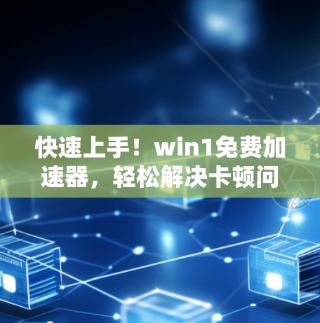 快速上手！win1免费加速器，轻松解决卡顿问题