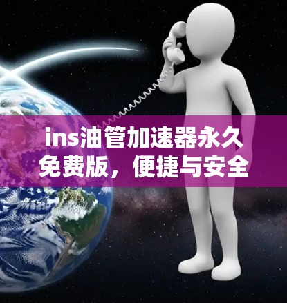 ins油管加速器永久免费版,便捷与安全的油管加速解决方案