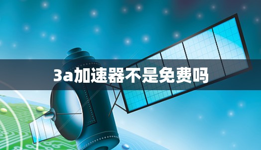 3a加速器不是免费吗 3a加速器不是免费吗