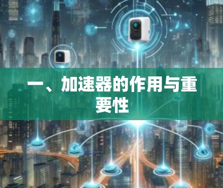 一、加速器的作用与重要性 一、加速器的作用与重要性