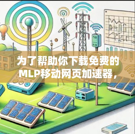 为了帮助你下载免费的MLP移动网页加速器,以下是一些步骤和建议