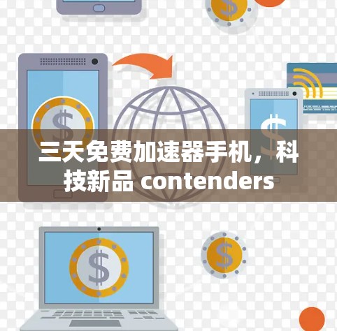 三天免费加速器手机,科技新品 contenders 三天免费加速器手机,科技新品 contenders