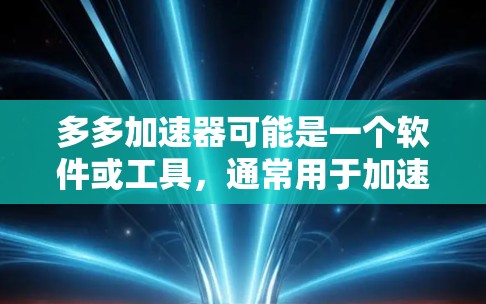 多多加速器可能是一个软件或工具,通常用于加速网页浏览,特别是对于那些希望提高网页加载速度的人。然而,具体是否免费,以及是否有免费使用功能,取决于具体的使用体验或官方信息