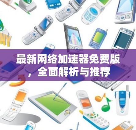 最新网络加速器免费版,全面解析与推荐