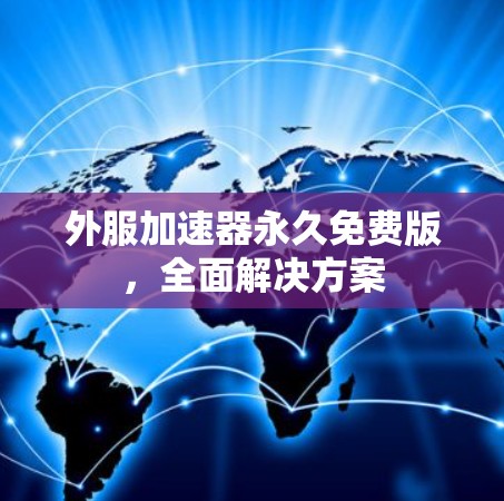 外服加速器永久免费版,全面解决方案