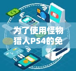 为了使用怪物猎人PS4的免费加速器,您可以按照以下步骤操作 为了使用怪物猎人PS4的免费加速器,您可以按照以下步骤操作