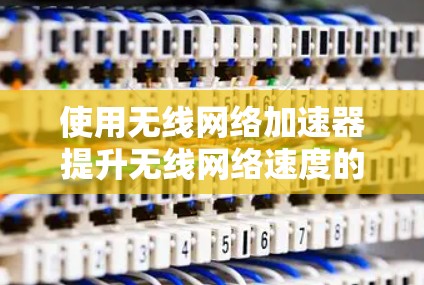 使用无线网络加速器提升无线网络速度的步骤如下 使用无线网络加速器提升无线网络速度的步骤如下