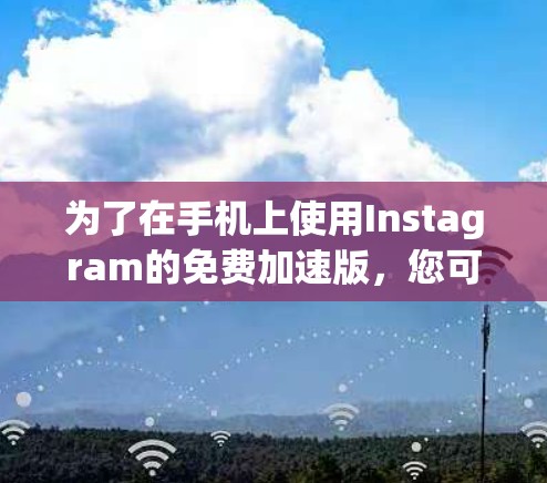 为了在手机上使用Instagram的免费加速版,您可以按照以下步骤操作 为了在手机上使用Instagram的免费加速版,您可以按照以下步骤操作