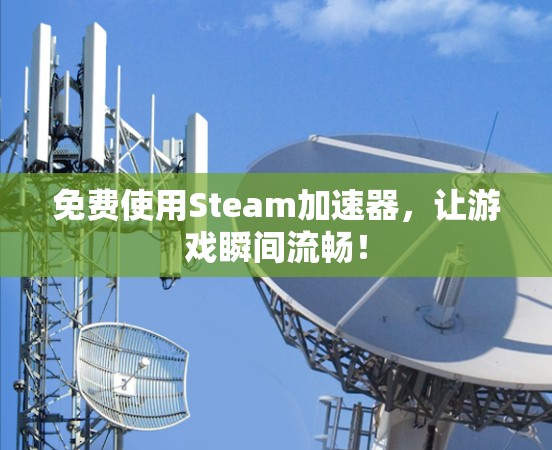 免费使用Steam加速器,让游戏瞬间流畅! 免费使用Steam加速器,让游戏瞬间流畅!