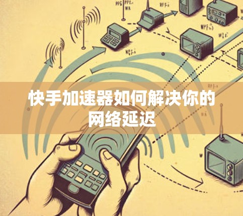 快手加速器如何解决你的网络延迟 快手加速器如何解决你的网络延迟