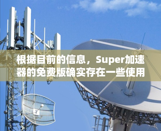 根据目前的信息，Super加速器的免费版确实存在一些使用限制。它不能完全免费使用，尤其是那些需要高级功能的用户。以下是详细的解释和建议