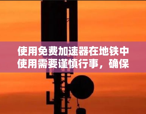 使用免费加速器在地铁中使用需要谨慎行事,确保自己安全且遵守规则。以下是一步步的指南